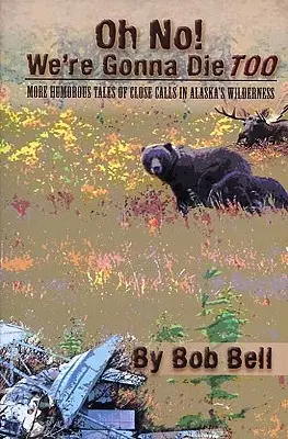 Ach ne! My také zemřeme: Další humorné příběhy o nehodách v aljašské divočině. - Oh No! We're Gonna Die Too: More Humorous Tales of Close Calls in Alaska's Wilderness