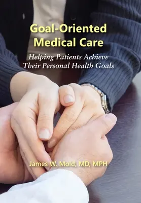 Lékařská péče zaměřená na cíle: Pomoc pacientům při dosahování jejich osobních zdravotních cílů (Goal-Oriented Medical Care: Helping Patients Achievement Their Personal Health Goals) - Goal-Oriented Medical Care: Helping Patients Achieve Their Personal Health Goals