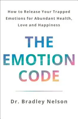 Kód emocí: Jak se zbavit uvězněných emocí a získat hojnost zdraví, lásky a štěstí (aktualizované a rozšířené vydání). - The Emotion Code: How to Release Your Trapped Emotions for Abundant Health, Love, and Happiness (Updated and Expanded Edition)