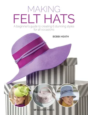 Výroba plstěných klobouků: Průvodce pro začátečníky, jak vytvořit 6 úžasných stylů pro všechny příležitosti - Making Felt Hats: A Beginners Guide to Creating 6 Stunning Styles for All Occasions