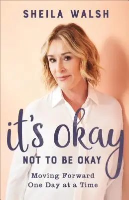 Je v pořádku nebýt v pořádku: Nebojte se být v pořádku: Jít kupředu den po dni - It's Okay Not to Be Okay: Moving Forward One Day at a Time