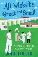 Všechny velké a malé branky: Hledání yorkshirského kriketu na nejnižší úrovni (All Wickets Great and Small: In Search of Yorkshire's Grassroots Cricket) - All Wickets Great and Small: In Search of Yorkshire's Grassroots Cricket