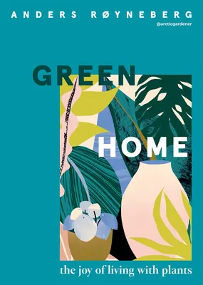 Zelený domov: Radost ze života s rostlinami - Green Home: The Joy of Living with Plants
