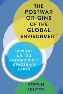 Poválečné počátky globálního životního prostředí: Jak Organizace spojených národů vybudovala vesmírnou loď Země - The Postwar Origins of the Global Environment: How the United Nations Built Spaceship Earth