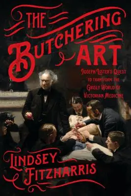 Řeznické umění: Vydání: Mrtvolné maso: Výprava Josepha Listera za proměnou krutého světa viktoriánské medicíny - The Butchering Art: Joseph Lister's Quest to Transform the Grisly World of Victorian Medicine