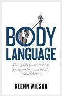 Řeč těla: Jak se naučit ovládat signály, o kterých nevíte, že je vysíláte? - Body Language: The Signals You Don't Know You're Sending, and How to Master Them