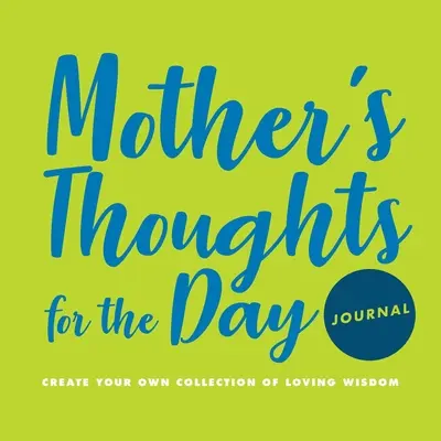Deník s myšlenkami pro matku na celý den: Deník: Vytvořte si vlastní sbírku láskyplné moudrosti - Mother's Thoughts for the Day Journal: Create Your Own Collection of Loving Wisdom