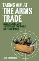 Obchod se zbraněmi na mušce: nevládní organizace, globální občanská společnost a světový vojenský řád - Taking Aim at the Arms Trade: NGOs, Global Civil Society and the World Military Order