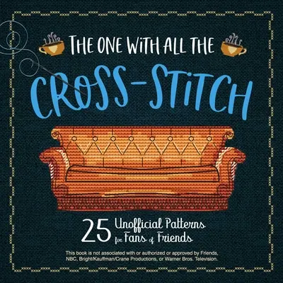 Ten se vším všudy: 21 neoficiálních vzorů pro fanoušky seriálu Přátelé - The One with All the Cross-Stitch: 21 Unofficial Patterns for Fans of Friends