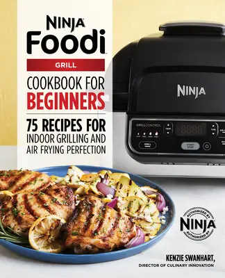 Oficiální kuchařka Ninja Foodi Grill pro začátečníky: 75 receptů na dokonalé grilování a fritování na vzduchu. - The Official Ninja Foodi Grill Cookbook for Beginners: 75 Recipes for Indoor Grilling and Air Frying Perfection