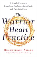 Cvičení srdce bojovnice: Jednoduchý postup, jak proměnit zmatek v jasnost a bolest v mír (kniha pro bohyně bojovnice) - The Warrior Heart Practice: A Simple Process to Transform Confusion Into Clarity and Pain Into Peace (a Warrior Goddess Book)