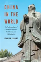 Čína ve světě: Čína: antropologie konfuciánských institutů, měkké moci a globalizace - China in the World: An Anthropology of Confucius Institutes, Soft Power, and Globalization