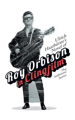 Román Ulricha Haarbrsteho Roy Orbison v cingrlátkách: Plus další příběhy - Ulrich Haarbrste's Novel of Roy Orbison in Clingfilm: Plus Additional Stories