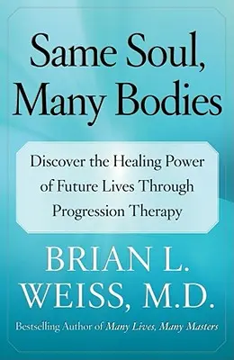 Stejná duše, mnoho těl: Objevte léčivou sílu budoucích životů prostřednictvím progresivní terapie. - Same Soul, Many Bodies: Discover the Healing Power of Future Lives Through Progression Therapy