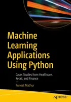 Aplikace strojového učení s využitím jazyka Python: Případové studie z oblasti zdravotnictví, maloobchodu a financí. - Machine Learning Applications Using Python: Cases Studies from Healthcare, Retail, and Finance