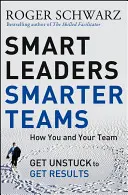 Chytří lídři, chytřejší týmy: Jak se vy a váš tým odlepíte od země, abyste dosáhli výsledků - Smart Leaders, Smarter Teams: How You and Your Team Get Unstuck to Get Results