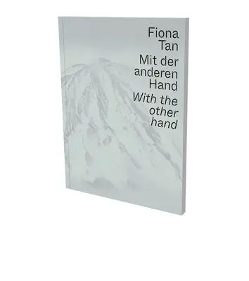 Fiona Tanová: Jak na to? Druhá ruka: Museum Der Moderne Salzburg a Kunsthalle Krems: katalog výstavy - Fiona Tan: With the Other Hand: Exhibition Catalogue Museum Der Moderne Salzburg and Kunsthalle Krems