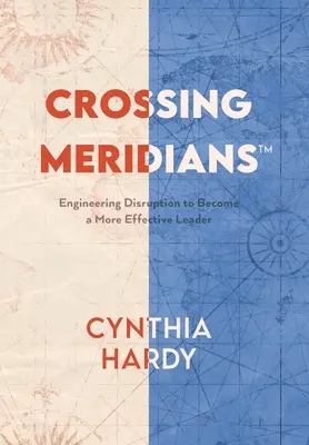 Crossing Meridians: Vycházejte z narušení a staňte se efektivnějším lídrem. - Crossing Meridians: Engineering Disruption to Become a More Effective Leader
