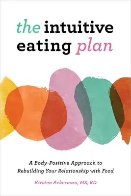 Intuitivní stravovací plán: Intuitivní přístup k obnově vztahu k jídlu: Tělo-pozitivní přístup k obnově vztahu k jídlu - The Intuitive Eating Plan: A Body-Positive Approach to Rebuilding Your Relationship with Food