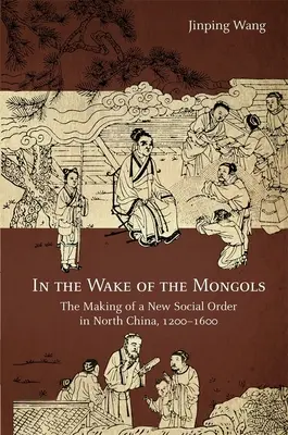 Po stopách Mongolů: Vytváření nového společenského řádu v severní Číně, 1200-1600 - In the Wake of the Mongols: The Making of a New Social Order in North China, 1200-1600