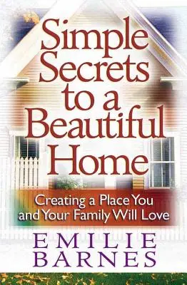 Jednoduchá tajemství krásného domova: Vytvořte si místo, které budete milovat vy i vaše rodina. - Simple Secrets to a Beautiful Home: Creating a Place You and Your Family Will Love