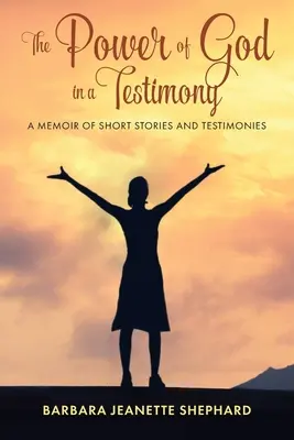 Boží moc ve svědectví: Vzpomínky na krátké příběhy a svědectví - The Power of God in a Testimony: A Memoir of Short Stories and Testimonies