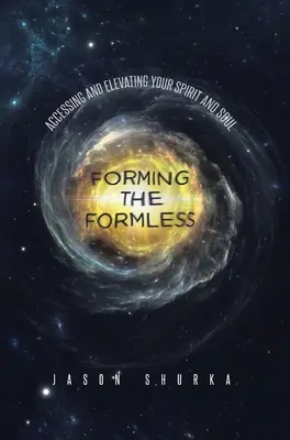 Formování beztvarého: Přístup k vašemu duchu a duši a jejich pozvednutí - Forming the Formless: Accessing and Elevating Your Spirit and Soul