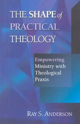 Podoba praktické teologie: Praktická podoba: Posílení služby teologickou praxí - The Shape of Practical Theology: Empowering Ministry with Theological Praxis