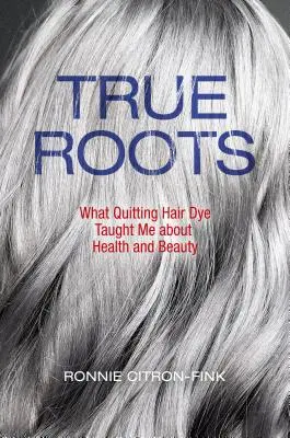Pravé kořeny: Co mě naučilo přestat si barvit vlasy o zdraví a kráse? - True Roots: What Quitting Hair Dye Taught Me about Health and Beauty