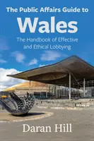 Průvodce pro veřejné záležitosti ve Walesu: Příručka efektivního a etického lobbingu: Wales: Příručka pro efektivní a etický lobbing - The Public Affairs Guide to Wales: The Handbook of Effective and Ethical Lobbying