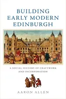 Budování raně novověkého Edinburghu: Edinburgh: Sociální dějiny řemesel a inkorporace (A Social History of Craftwork and Incorporation) - Building Early Modern Edinburgh: A Social History of Craftwork and Incorporation
