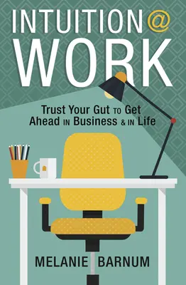 Intuice v práci: Věřte svému instinktu, abyste se prosadili v podnikání i v životě. - Intuition at Work: Trust Your Gut to Get Ahead in Business & in Life