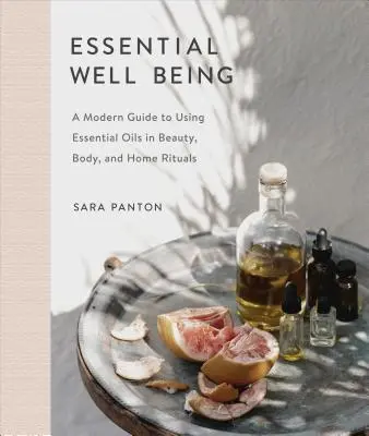 Základní pohoda: Moderní průvodce používáním esenciálních olejů při kosmetických, tělesných a domácích rituálech. - Essential Well Being: A Modern Guide to Using Essential Oils in Beauty, Body, and Home Rituals