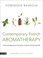 Současná francouzská aromaterapie: Současná francouzská aromaterapie: Farmakologický a terapeutický průvodce 100 esenciálními oleji. - Contemporary French Aromatherapy: A Pharmacological and Therapeutic Guide to 100 Essential Oils