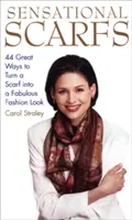 Senzační šátky: 44 skvělých způsobů, jak proměnit šátek v úžasný módní vzhled - Sensational Scarfs: 44 Great Ways to Turn a Scarf Into a Fabulous Fashion Look