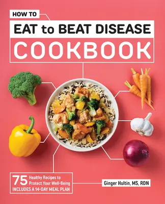 Kuchařka Jak jíst, abychom porazili nemoci: Vydejte se na cestu k nemoci: 75 zdravých receptů, které ochrání vaši pohodu - How to Eat to Beat Disease Cookbook: 75 Healthy Recipes to Protect Your Well-Being