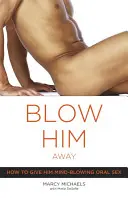 Blow Him Away: Jak mu poskytnout orální sex, který mu vyrazí dech? - Blow Him Away: How to Give Him Mind-Blowing Oral Sex