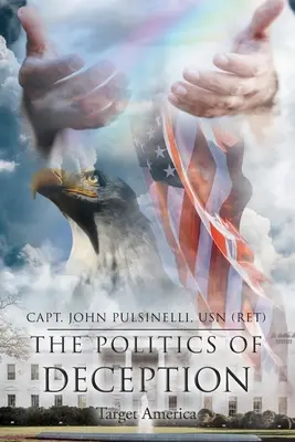 Politika klamání: (Pulsinelli Usn (Ret) Capt John) - The Politics of Deception: Target America (Pulsinelli Usn (Ret) Capt John)