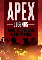 Legendy Apexu: Jak se stát šampionem (neoficiální průvodce) - Apex Legends: How to Become A Champion (The Unofficial Guide)