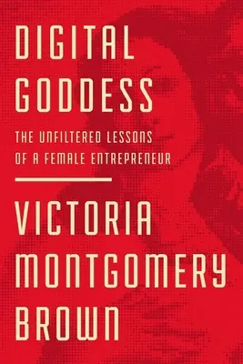 Digitální bohyně: Nefiltrované lekce podnikatelky (The Unfiltered Lessons of a Female Entrepreneur) - Digital Goddess: The Unfiltered Lessons of a Female Entrepreneur