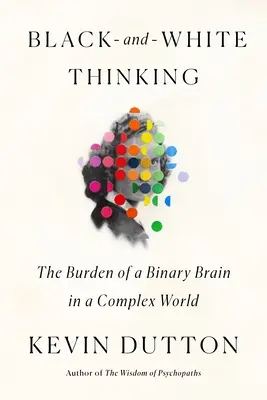 Černobílé myšlení: Břemeno binárního mozku ve složitém světě - Black-And-White Thinking: The Burden of a Binary Brain in a Complex World