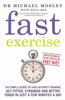 Rychlé cvičení - Jednoduché tajemství vysoce intenzivního tréninku: získejte lepší kondici, sílu a kondici za pouhých pár minut denně - Fast Exercise - The simple secret of high intensity training: get fitter, stronger and better toned in just a few minutes a day