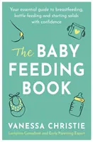 Kniha o krmení dětí: Knížka: Základní průvodce kojením, krmením z láhve a bezpečným začátkem příjmu pevných potravin - The Baby Feeding Book: Your Essential Guide to Breastfeeding, Bottle-Feeding and Starting Solids with Confidence