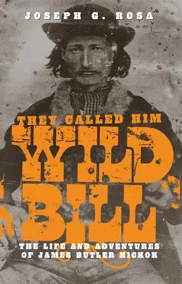 Říkali mu Divoký Bill: Hickok: Život a dobrodružství Jamese Butlera Hickoka. - They Called Him Wild Bill: The Life and Adventures of James Butler Hickok