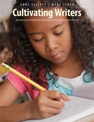 Pěstování spisovatelů: Výuka psaní: Pozvedněte svou výuku psaní nad úroveň dovedností, abyste zažehli vůli - Cultivating Writers: Elevate Your Writing Instruction Beyond the Skills to Ignite the Will