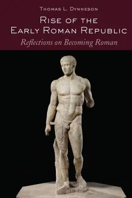 Vzestup rané římské republiky; úvahy o tom, jak se stát Římanem - Rise of the Early Roman Republic; Reflections on Becoming Roman
