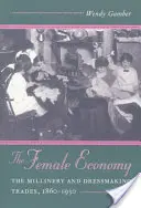The Female Economy (Ženská ekonomika): The Millinery and Dressmaking Trades, 1860-1930 (v češtině) - The Female Economy: The Millinery and Dressmaking Trades, 1860-1930