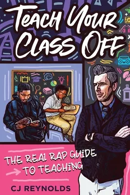 Učte svou třídu mimo: Skutečný průvodce rapovým vyučováním - Teach Your Class Off: The Real Rap Guide to Teaching