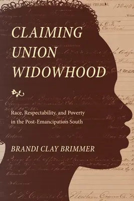 Claiming Union Widowhood: Rasa, úcta a chudoba na Jihu po emancipaci. - Claiming Union Widowhood: Race, Respectability, and Poverty in the Post-Emancipation South