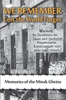 Vzpomínáme, aby svět nezapomněl: Vzpomínky na minské ghetto - We Remember Lest the World Forget: Memories of the Minsk Ghetto